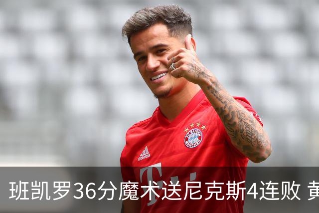 班凯罗36分魔术送尼克斯4连败 黄蜂擒鹰3连胜